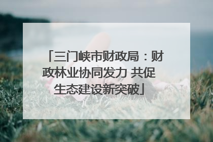 三门峡市财政局：财政林业协同发力 共促生态建设新突破
