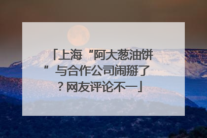 上海“阿大葱油饼”与合作公司闹掰了？网友评论不一