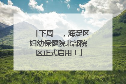 下周一，海淀区妇幼保健院北部院区正式启用！