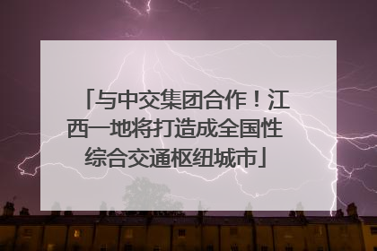 与中交集团合作！江西一地将打造成全国性综合交通枢纽城市