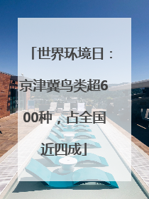 世界环境日：京津冀鸟类超600种，占全国近四成