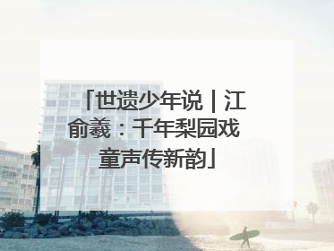 世遗少年说｜江俞羲：千年梨园戏 童声传新韵