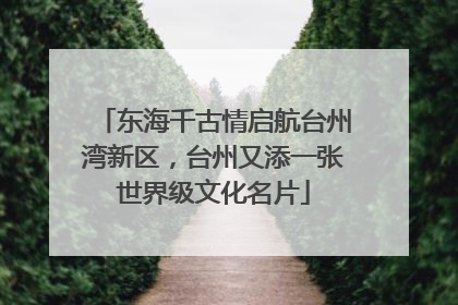 东海千古情启航台州湾新区，台州又添一张世界级文化名片