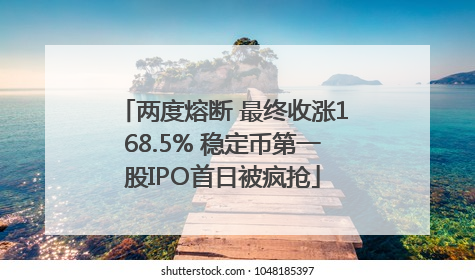 两度熔断 最终收涨168.5% 稳定币第一股IPO首日被疯抢