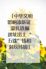 中华文明影响添新证 蒙扎铁佩遗址出土“五铢”钱和斜纹纬锦