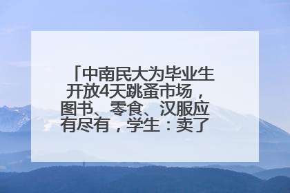 中南民大为毕业生开放4天跳蚤市场，图书、零食、汉服应有尽有，学生：卖了几十个手串