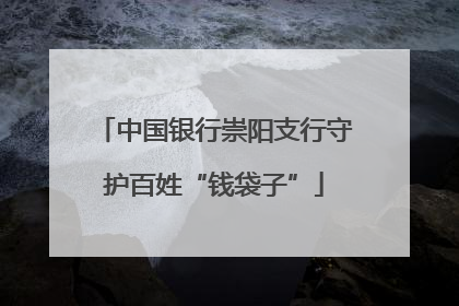 中国银行崇阳支行守护百姓“钱袋子”