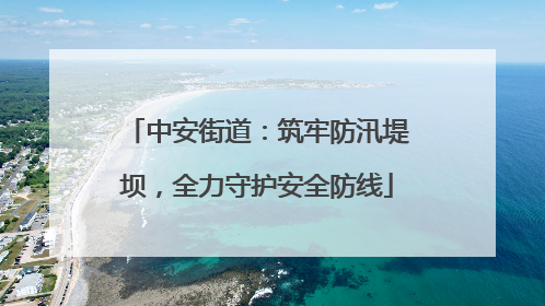 中安街道：筑牢防汛堤坝，全力守护安全防线