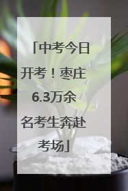中考今日开考！枣庄6.3万余名考生奔赴考场