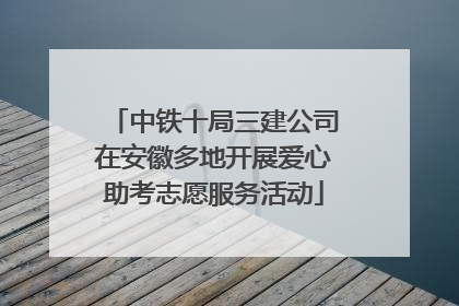 中铁十局三建公司在安徽多地开展爱心助考志愿服务活动