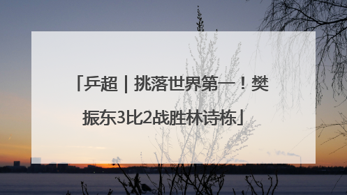 乒超｜挑落世界第一！樊振东3比2战胜林诗栋