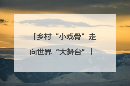 乡村“小戏骨”走向世界“大舞台”