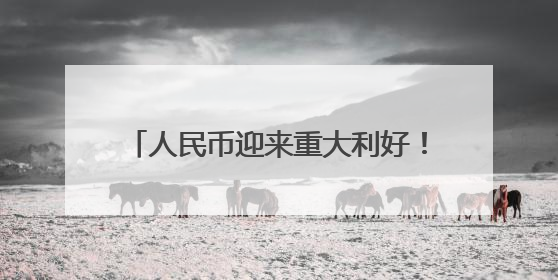 人民币迎来重大利好！机构称贸易竞争力有望长期支撑人民币走强