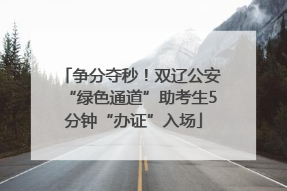争分夺秒！双辽公安“绿色通道”助考生5分钟“办证”入场
