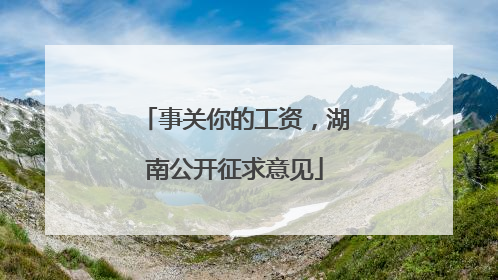 事关你的工资，湖南公开征求意见