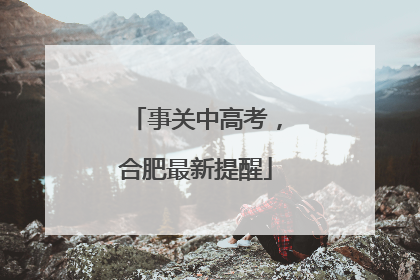 事关中高考，合肥最新提醒