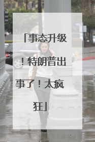 事态升级！特朗普出事了！太疯狂