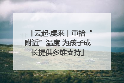 云起·虔来｜重拾“附近”温度 为孩子成长提供多维支持