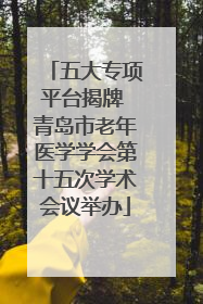 五大专项平台揭牌 青岛市老年医学学会第十五次学术会议举办