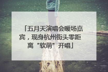 五月天演唱会暖场嘉宾，现身杭州街头零距离“软萌”开唱