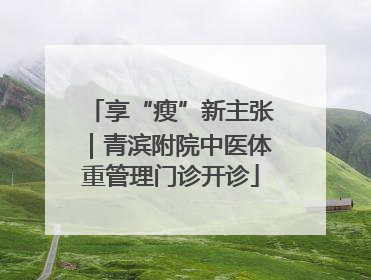 享“瘦”新主张｜青滨附院中医体重管理门诊开诊