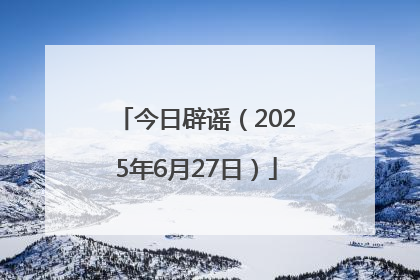今日辟谣（2025年6月27日）
