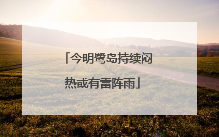 今明鹭岛持续闷热或有雷阵雨