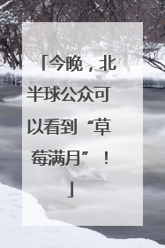 今晚，北半球公众可以看到“草莓满月”！
