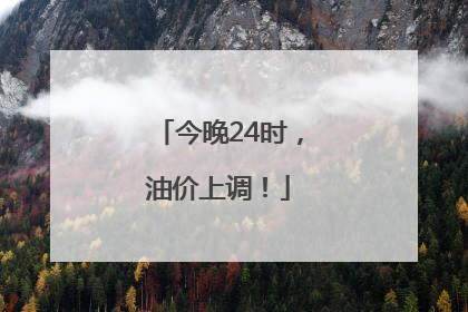 今晚24时，油价上调！
