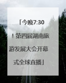 今晚7:30！第四届湖南旅游发展大会开幕式全球直播