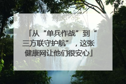 从“单兵作战”到“三方联守护航”，这张健康网让他们很安心