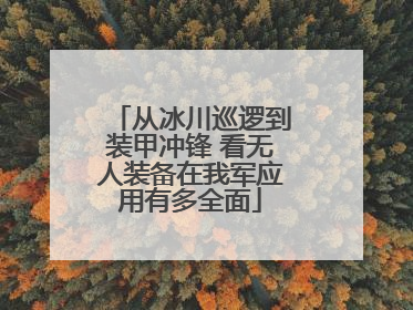 从冰川巡逻到装甲冲锋 看无人装备在我军应用有多全面