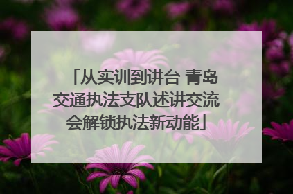 从实训到讲台 青岛交通执法支队述讲交流会解锁执法新动能