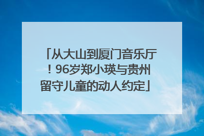 从大山到厦门音乐厅！96岁郑小瑛与贵州留守儿童的动人约定