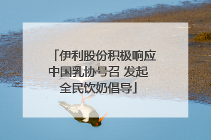 伊利股份积极响应中国乳协号召 发起全民饮奶倡导