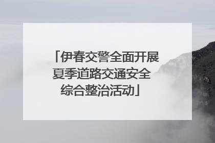 伊春交警全面开展 夏季道路交通安全综合整治活动