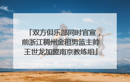 双方俱乐部同时官宣，前浙江稠州金租男篮主帅王世龙加盟南京教练组