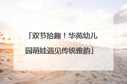 双节拾趣！华苑幼儿园萌娃遇见传统雅韵