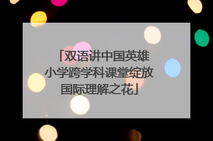 双语讲中国英雄 小学跨学科课堂绽放国际理解之花