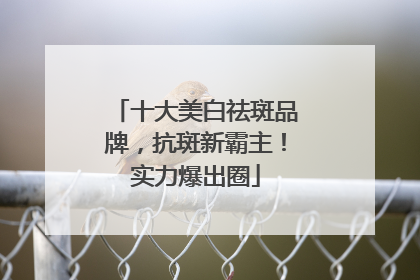 十大美白祛斑品牌，抗斑新霸主！实力爆出圈
