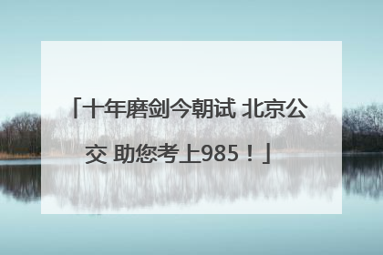 十年磨剑今朝试 北京公交 助您考上985！