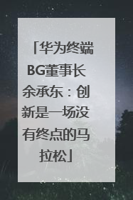 华为终端BG董事长余承东：创新是一场没有终点的马拉松
