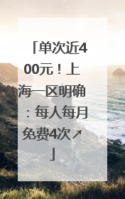 单次近400元！上海一区明确：每人每月免费4次↗