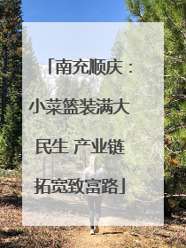 南充顺庆：小菜篮装满大民生 产业链拓宽致富路