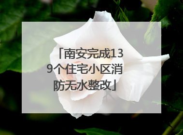 南安完成139个住宅小区消防无水整改
