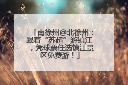 南徐州@北徐州：跟着“苏超”游镇江，凭球票任选镇江景区免费游！