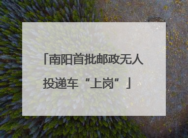 南阳首批邮政无人投递车“上岗”