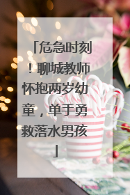 危急时刻！聊城教师怀抱两岁幼童，单手勇救落水男孩