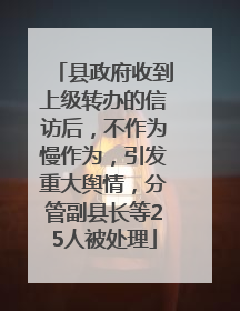 县政府收到上级转办的信访后，不作为慢作为，引发重大舆情，分管副县长等25人被处理