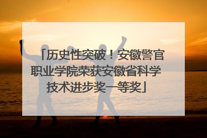 历史性突破！安徽警官职业学院荣获安徽省科学技术进步奖一等奖